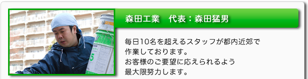 森田工業代表:森田猛男 毎日10名を超えるスタッフが都内近郊で作業しております。お客様のご要望に応えられるよう最大限努力します。